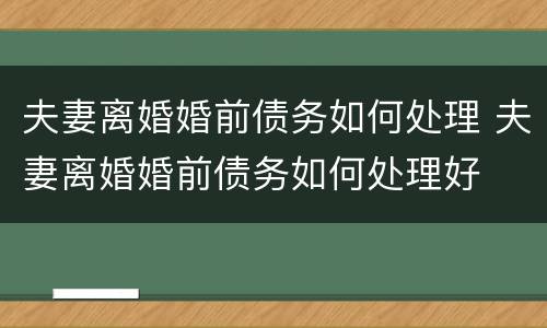 夫妻离婚婚前债务如何处理 夫妻离婚婚前债务如何处理好