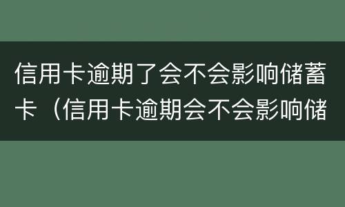 信用卡逾期了会不会影响储蓄卡（信用卡逾期会不会影响储蓄卡冻结）
