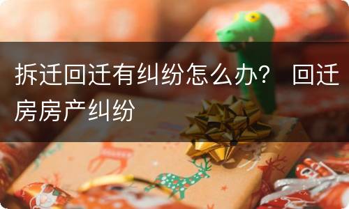 拆迁回迁有纠纷怎么办？ 回迁房房产纠纷