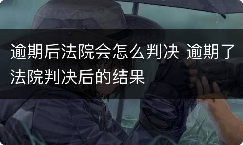逾期后法院会怎么判决 逾期了法院判决后的结果