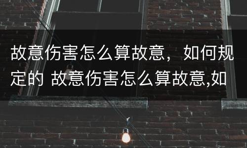 故意伤害怎么算故意，如何规定的 故意伤害怎么算故意,如何规定的责任