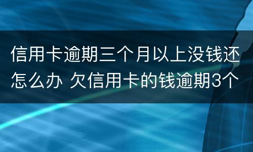 信用卡逾期三个月以上没钱还怎么办 欠信用卡的钱逾期3个月了还不上怎么办