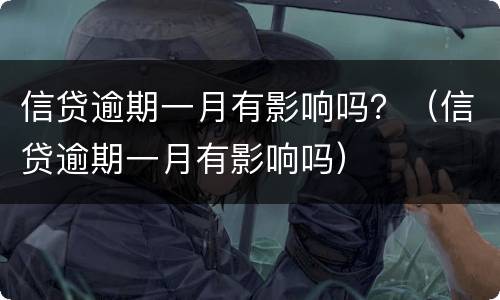 信贷逾期一月有影响吗？（信贷逾期一月有影响吗）