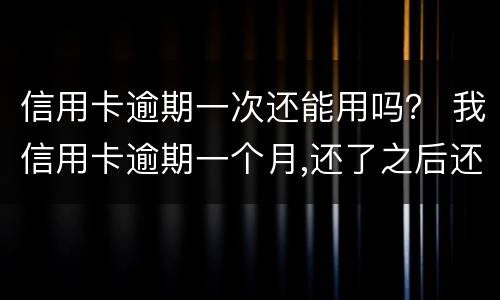 信用卡逾期一次还能用吗？ 我信用卡逾期一个月,还了之后还能用吗