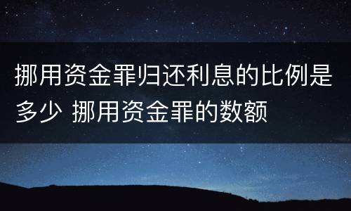 挪用资金罪归还利息的比例是多少 挪用资金罪的数额