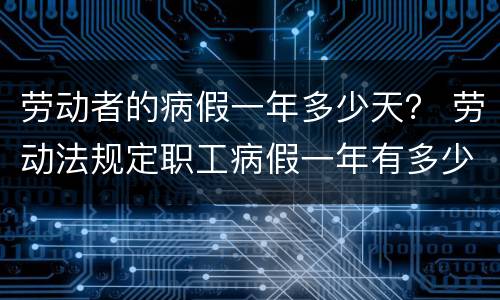 劳动者的病假一年多少天？ 劳动法规定职工病假一年有多少天
