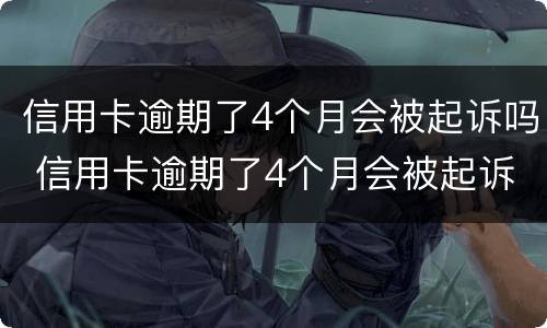信用卡逾期了4个月会被起诉吗 信用卡逾期了4个月会被起诉吗怎么办