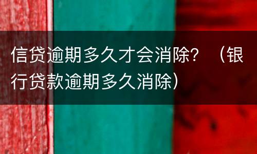 信贷逾期多久才会消除？（银行贷款逾期多久消除）