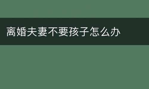 离婚夫妻不要孩子怎么办