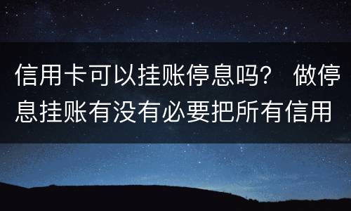 信用卡可以挂账停息吗？ 做停息挂账有没有必要把所有信用卡都做了