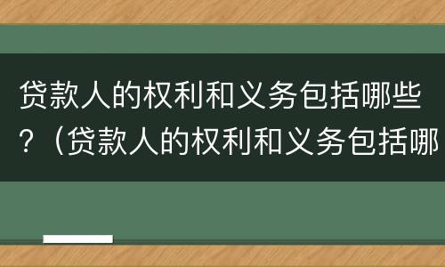 贷款人的权利和义务包括哪些?（贷款人的权利和义务包括哪些方面）