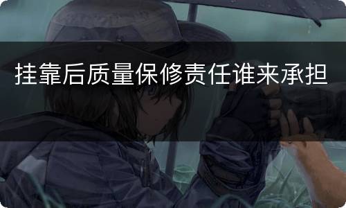 挂靠后质量保修责任谁来承担