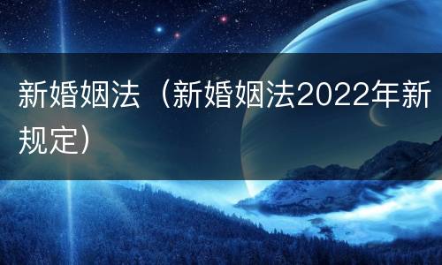 新婚姻法（新婚姻法2022年新规定）