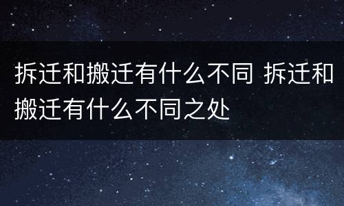 拆迁和搬迁有什么不同 拆迁和搬迁有什么不同之处