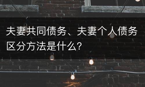 夫妻共同债务、夫妻个人债务区分方法是什么？
