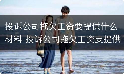 投诉公司拖欠工资要提供什么材料 投诉公司拖欠工资要提供什么材料呢