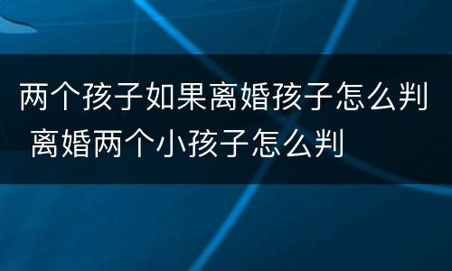两个孩子如果离婚孩子怎么判 离婚两个小孩子怎么判