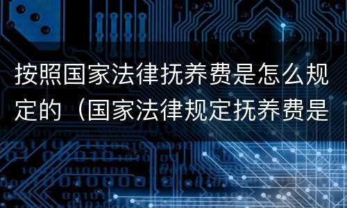 按照国家法律抚养费是怎么规定的（国家法律规定抚养费是多少）