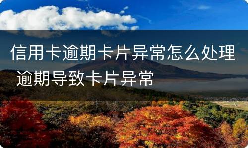信用卡逾期卡片异常怎么处理 逾期导致卡片异常