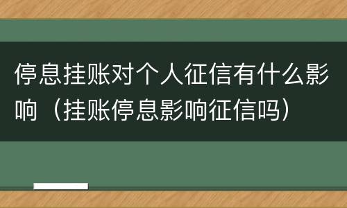 停息挂账对个人征信有什么影响（挂账停息影响征信吗）