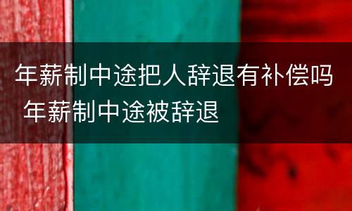 年薪制中途把人辞退有补偿吗 年薪制中途被辞退