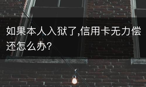 如果本人入狱了,信用卡无力偿还怎么办？