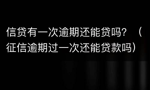 信贷有一次逾期还能贷吗？（征信逾期过一次还能贷款吗）