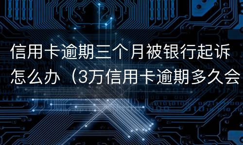 信用卡逾期三个月被银行起诉怎么办（3万信用卡逾期多久会被起诉）