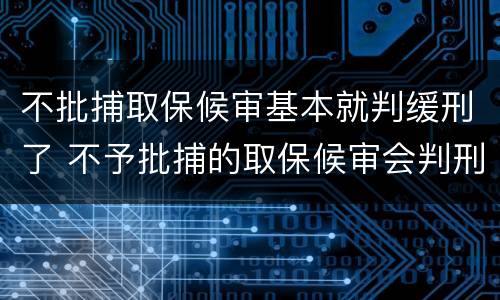 不批捕取保候审基本就判缓刑了 不予批捕的取保候审会判刑吗