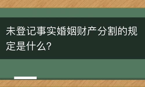 未登记事实婚姻财产分割的规定是什么？