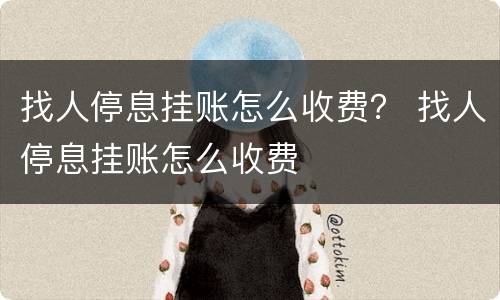 找人停息挂账怎么收费？ 找人停息挂账怎么收费
