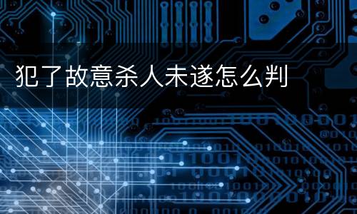 犯了故意杀人未遂怎么判