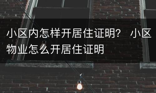 小区内怎样开居住证明？ 小区物业怎么开居住证明