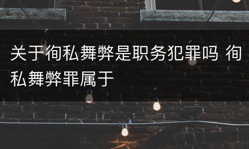 关于徇私舞弊是职务犯罪吗 徇私舞弊罪属于