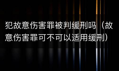 犯故意伤害罪被判缓刑吗（故意伤害罪可不可以适用缓刑）