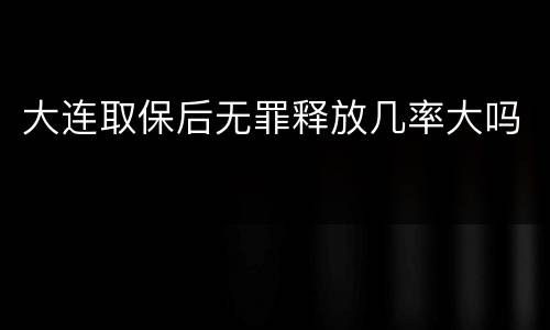 大连取保后无罪释放几率大吗