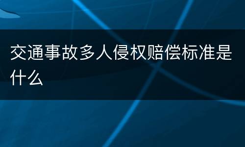 交通事故多人侵权赔偿标准是什么