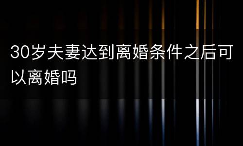 30岁夫妻达到离婚条件之后可以离婚吗