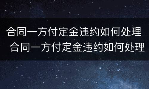合同一方付定金违约如何处理 合同一方付定金违约如何处理呢