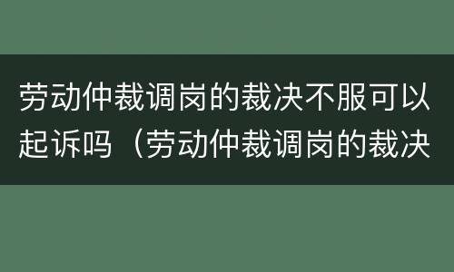 劳动仲裁调岗的裁决不服可以起诉吗（劳动仲裁调岗的裁决不服可以起诉吗法院）