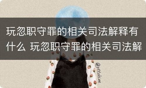 玩忽职守罪的相关司法解释有什么 玩忽职守罪的相关司法解释有什么规定