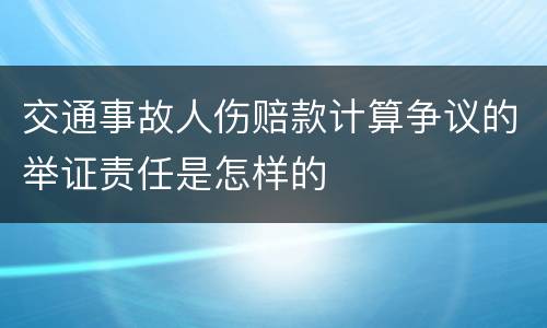 交通事故人伤赔款计算争议的举证责任是怎样的