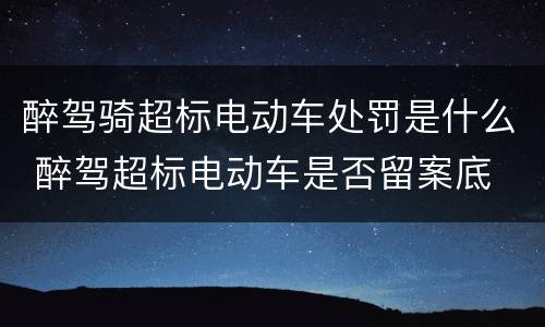 醉驾骑超标电动车处罚是什么 醉驾超标电动车是否留案底