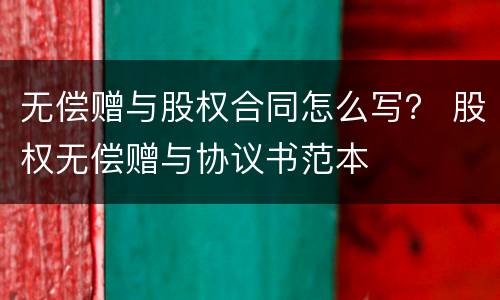 无偿赠与股权合同怎么写？ 股权无偿赠与协议书范本