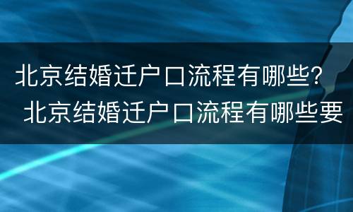 北京结婚迁户口流程有哪些？ 北京结婚迁户口流程有哪些要求