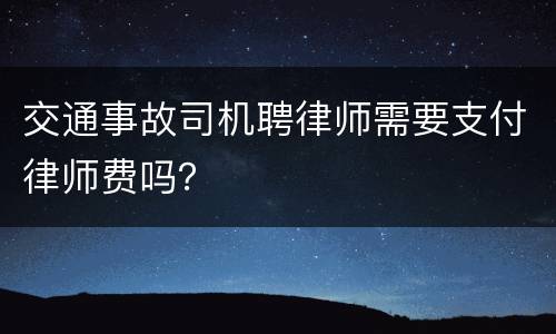 交通事故司机聘律师需要支付律师费吗？