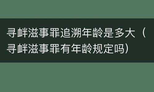 寻衅滋事罪追溯年龄是多大（寻衅滋事罪有年龄规定吗）