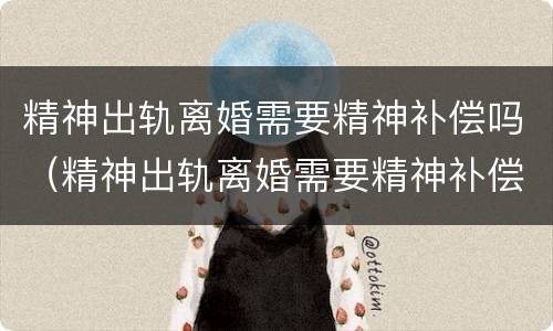 精神出轨离婚需要精神补偿吗（精神出轨离婚需要精神补偿吗女方）
