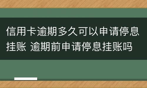 信用卡逾期多久可以申请停息挂账 逾期前申请停息挂账吗