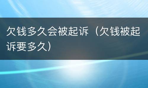 欠钱多久会被起诉（欠钱被起诉要多久）
